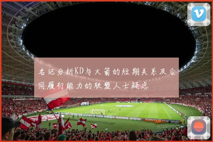 名记分析KD与火箭的短期关系及合同履行能力的联盟人士疑虑