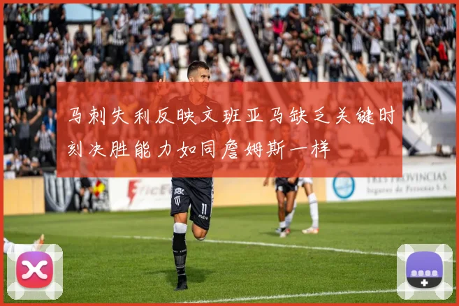 马刺失利反映文班亚马缺乏关键时刻决胜能力如同詹姆斯一样