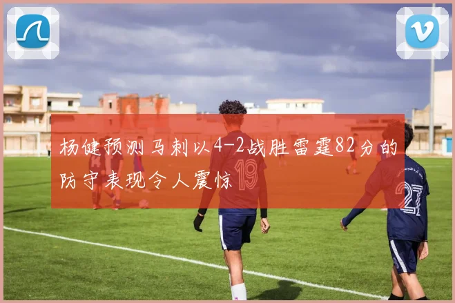 杨健预测马刺以4-2战胜雷霆82分的防守表现令人震惊