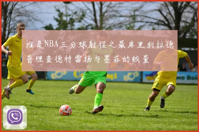 谁是NBA三分球射程之最库里利拉德普理查德特雷杨与墨菲的较量