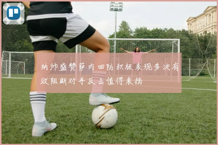 纳帅盛赞萨内回防积极表现多次有效阻断对手反击值得表扬