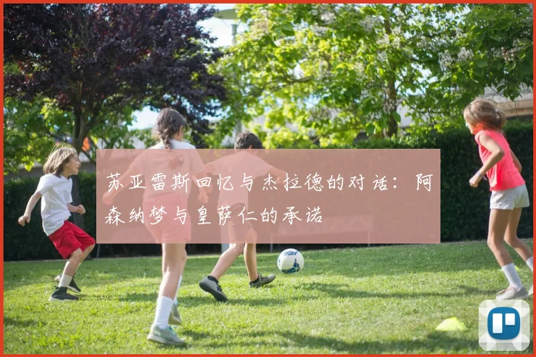 苏亚雷斯回忆与杰拉德的对话：阿森纳梦与皇萨仁的承诺