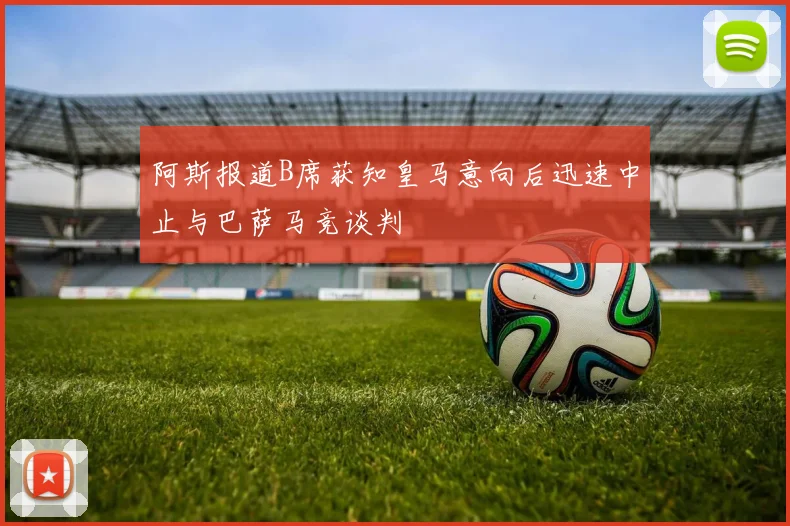 阿斯报道B席获知皇马意向后迅速中止与巴萨马竞谈判