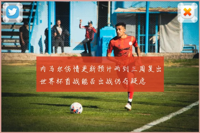 内马尔伤情更新预计两到三周复出世界杯首战能否出战仍存疑虑