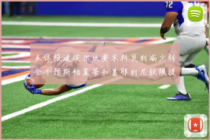 米体报道埃尔坎要求科莫利减少转会干预斯帕莱蒂和基耶利尼权限提升