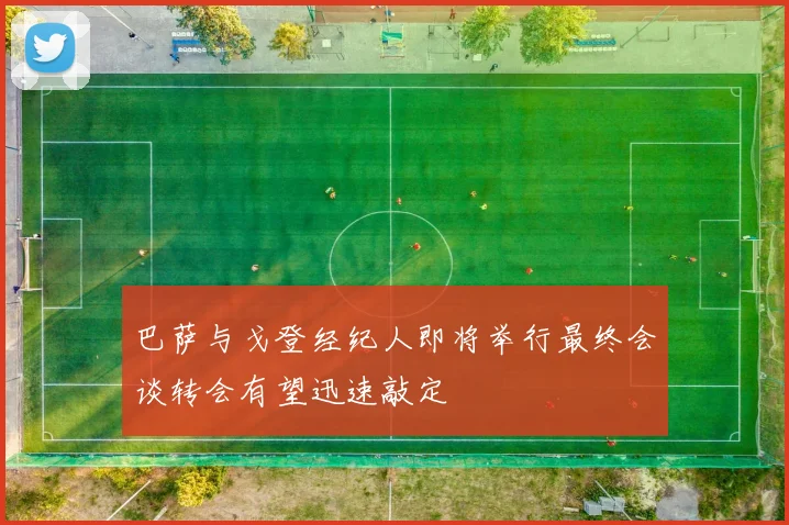 巴萨与戈登经纪人即将举行最终会谈转会有望迅速敲定