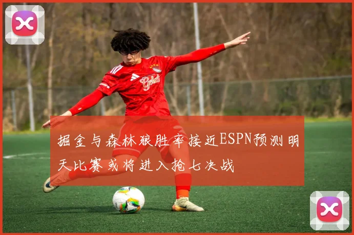 掘金与森林狼胜率接近ESPN预测明天比赛或将进入抢七决战