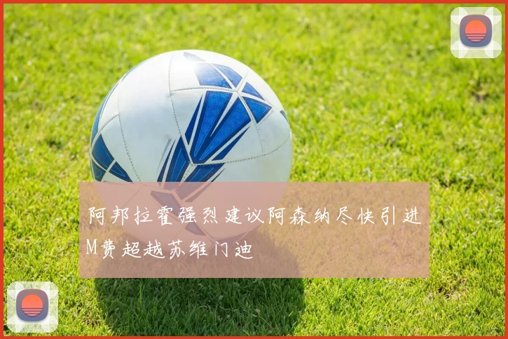 阿邦拉霍强烈建议阿森纳尽快引进M费超越苏维门迪