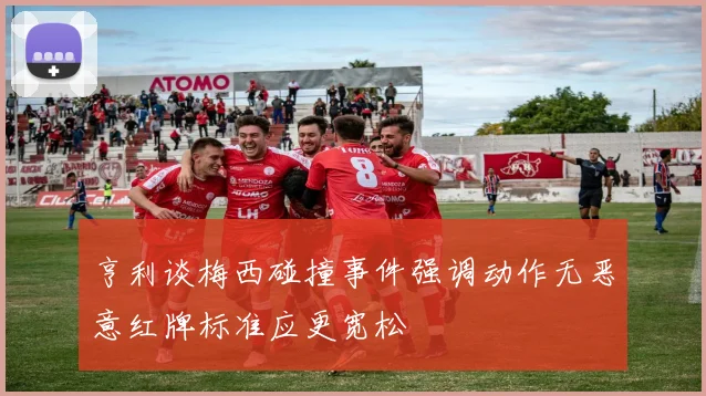 亨利谈梅西碰撞事件强调动作无恶意红牌标准应更宽松